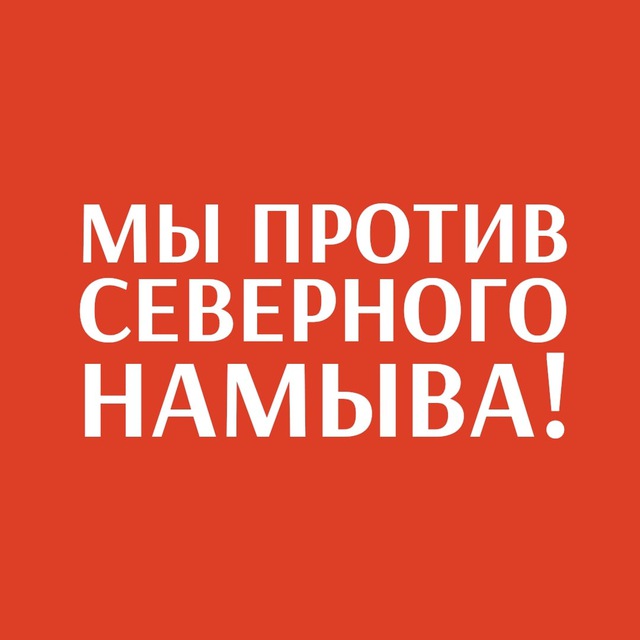 МЫ ПРОТИВ СЕВЕРНОГО НАМЫВА!